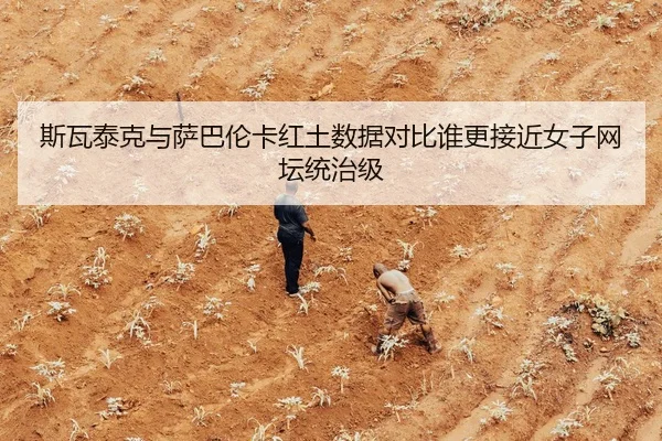 斯瓦泰克与萨巴伦卡红土数据对比谁更接近女子网坛统治级